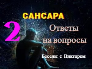 #45 САНСАРА. Ответы на Негативные вопросы. Беседы с Виктором. Часть 2.