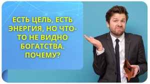 Есть цель, есть энергия, но что-то не видно богатства. Почему?