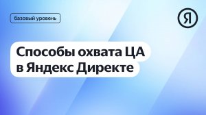 Способы охвата целевой аудитории в Директе I Курс Яндекс про Директ 2.0 базовый