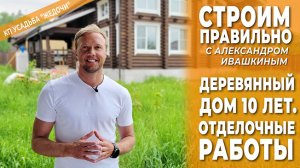 Деревянный дом 10 лет. Отделочные работы. Строим правильно.