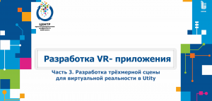 3 часть "Разработка трехмерной сцены для виртуальной реальности в Utity"