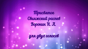 Трисвятое Свияжский распев. Воронин Н. А. для двух голосов.