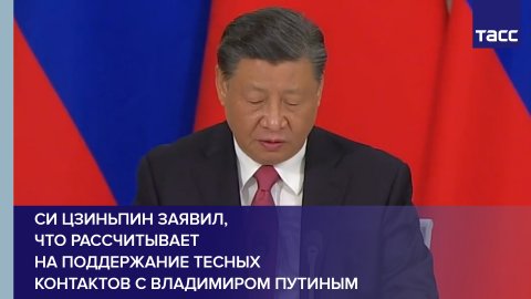 Си Цзиньпин заявил, что рассчитывает на поддержание тесных контактов с Владимиром Путиным