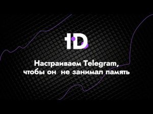 Настраиваем Telegram, чтобы он  не занимал память