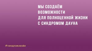 #синдромлюбви | Мы создаём возможности для полноценной жизни с синдромом Дауна