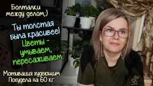 МОТИВАЦИОННЫЕ болталки. Как РЕАГИРОВАТЬ на чужое мнение. ПЕРЕСАДКА бегонии и ФИКУСА Похудела на 60кг