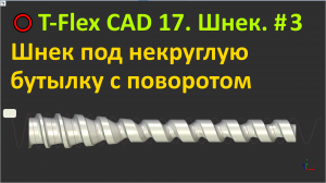 ⭕T-Flex 17. Шнек. #3. Шнек под некруглую бутылку с поворотом.