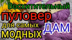 ?ЭТОТ ПУЛОВЕР? ВАС ПОКОРИТ НАВСЕГДА, ?Вяжем модный пуловер на все размеры.