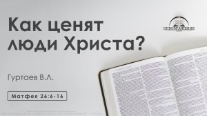 «Как ценят люди Христа?» | Матфея 26:6-16 | Гуртаев В.Л.