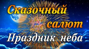 СКАЗОЧНЫЙ САЛЮТ - ПРАЗДНИК НЕБА
