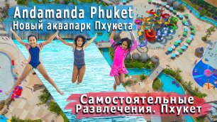 НОВЫЙ АКВАПАРК ПХУКЕТА. Andamanda Phuket. July 2022
