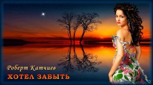 Роберт Катчиев - Хотел забыть | Шансон Юга