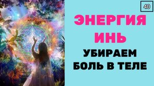 ЭНЕРГИЯ ИНЬ. КАК УБИРАТЬ БОЛЬ В ТЕЛЕ после энергетических чисток поля и подсознания