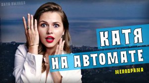 Катя на автомате 1-8 серии. Мелодрама на Пятнице. Дата выхода - сюжет