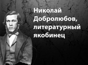 Николай Добролюбов, литературный якобинец