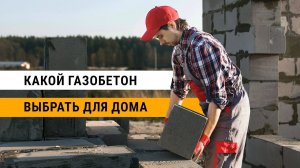 Какие газобетонные блоки выбрать для дома | Марки и типы газоблоков