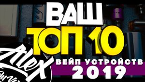 ВАШ ТОП 10 ВЕЙП УСТРОЙСТВ 2019 на канале Alex from VapersMD