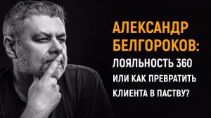 Александр Белгороков | Лояльность 360 или как превратить клиента в паству?