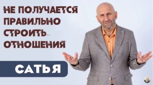 Сатья • Не получается правильно строить отношения