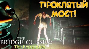 ПРОКЛЯТЫЙ МОСТ! The Bridge Curse 2: The Extrication - ОБЗОР/ПРОХОЖДЕНИЕ!