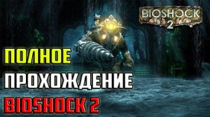 Полное Прохождение BioShock 2
