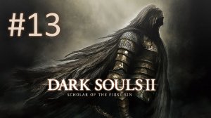 Прохождение DARK SOULS 2: Scholar of the First Sin - Часть 13
