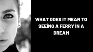 What Does It Mean To Seeing a Ferry in a Dream?