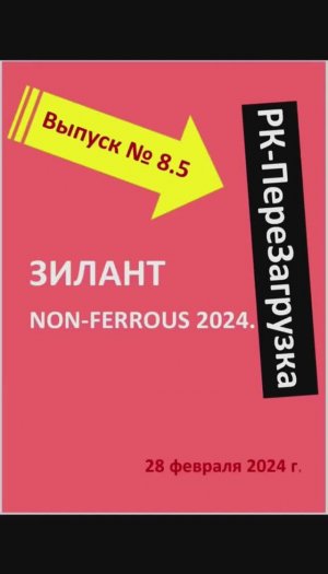 ВЫПУСК №8/5. ДАЙДЖЕСТ моего выступления на ЗИЛАНТ NON - FERROUS 2024. 28 февраля 2024 г.