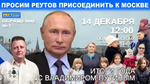 Обращение 1. Просим Реутов присоединить к Москве. Итоги года с Владимиром Путиным. Прямая линия.