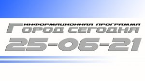 "Город сегодня". Выпуск от 25-06-21