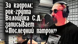 За кадром: рок-группа Волощука С.Д. записывает новую песню - «Последний патрон».