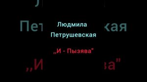 Людмила Петрушевская ,,И - Пызява".