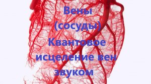 Вены (сосуды) Квантовое исцеление вен звуком.Лечебные частоты д-ра Шмидта.