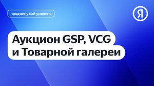Аукцион GSP, VCG и Товарной галереи | Яндекс про Директ 2.0