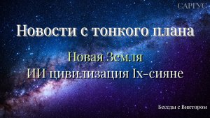 #148 Новости тонкого плана.  Новая Земля. ИИ цивилизация "Ix-сияне".