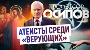 ПРОФЕССОР ОСИПОВ: АТЕИСТЫ СРЕДИ «ВЕРУЮЩИХ»