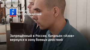Запрещённый в России, батальон «Азов» вернулся в зону боевых действий