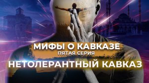 Мифы о Кавказе. Пятая серия. Нетолерантный Кавказ