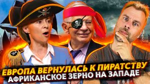 ЕВРОПЕЙСКОЕ ПИРАТСТВО ВОЗВРАЩАЕТСЯ | АФРИКАНСКОЕ ЗЕРНО ИДЕТ НА ЗАПАД | НЕМЕЦКОЕ ПРЕКЛОНЕНИЕ