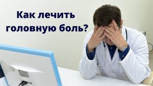 Как лечить головную боль правильно?