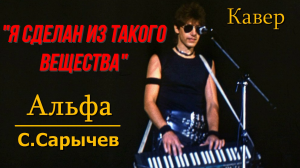 Я сделан из такого вещества - гр. Альфа /Сергей Сарычев (кавер Сергей Боков).