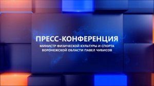 Пресс-конференция министра физической культуры и спорта Воронежской области Павла Чибисова