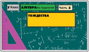 Алгебра Без Трудностей. 7-й Класс Тема 3. Тождества