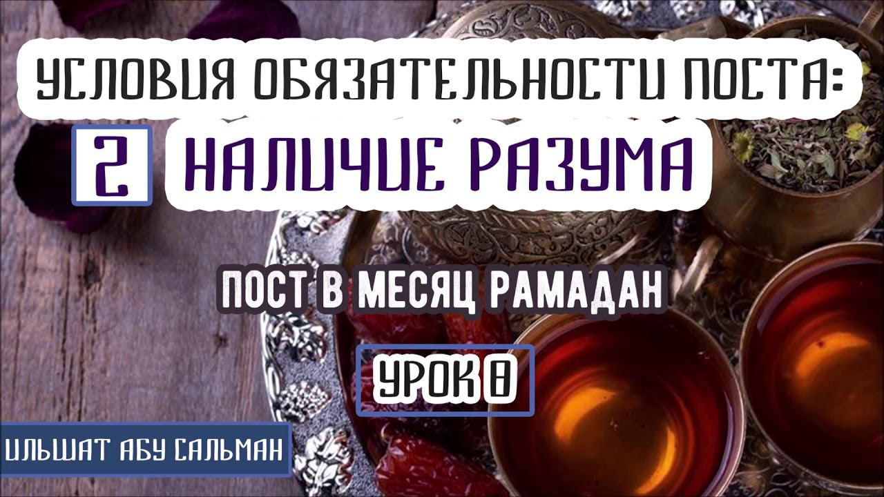 Ильшат Абу Сальман. УСЛОВИЯ ПОСТА: 2 НАЛИЧИЕ РАЗУМА. Урок 8