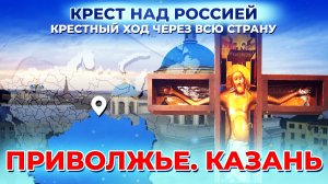 ПРИВОЛЖЬЕ. КАЗАНЬ. КРЕСТ НАД РОССИЕЙ. КРЕСТНЫЙ ХОД ЧЕРЕЗ ВСЮ СТРАНУ