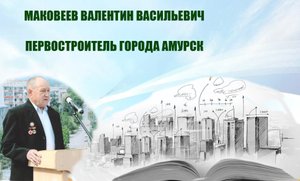 Первостроитель города Амурска Маковеев В.В.