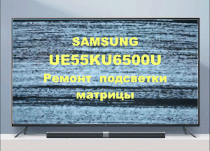 Ремонт телевизора Samsung UE55KU6500U. Ремонт подсветки матрицы.