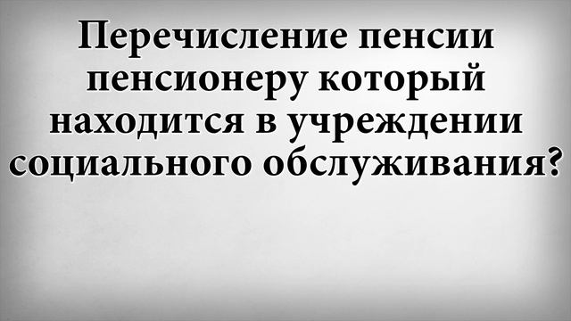Перечисление пенсии пенсионеру который находится в учреждении социального обслуживания
