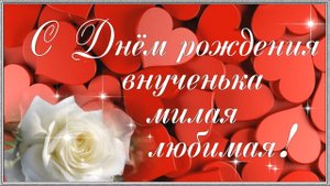 С ДНЕМ РОЖДЕНИЯ ВНУЧЕНЬКА ЛЮБИМАЯ! Красивое и оригинальное поздравление