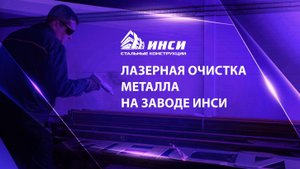 Лазерная очистка металлоконструкций на заводе «ИНСИ стальные конструкции»